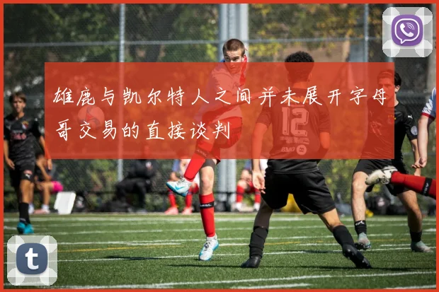 雄鹿与凯尔特人之间并未展开字母哥交易的直接谈判