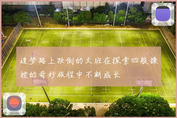 追梦路上跌倒的文班在探索四肢操控的奇妙旅程中不断成长