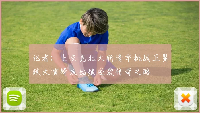 记者：上交克北大斩清华挑战卫冕政大演绎灰姑娘逆袭传奇之路