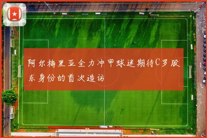 阿尔梅里亚全力冲甲球迷期待C罗股东身份的首次造访