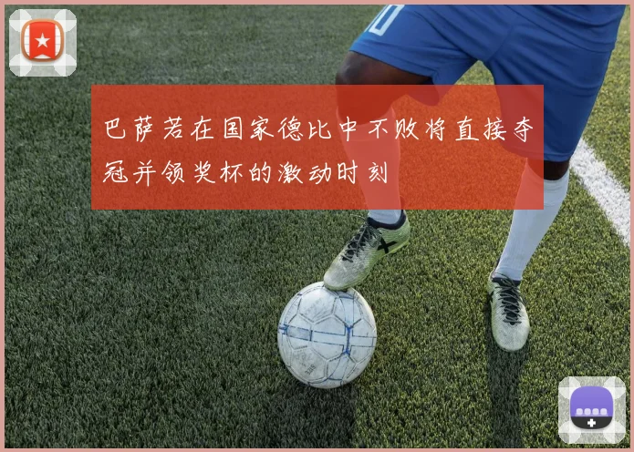 巴萨若在国家德比中不败将直接夺冠并领奖杯的激动时刻