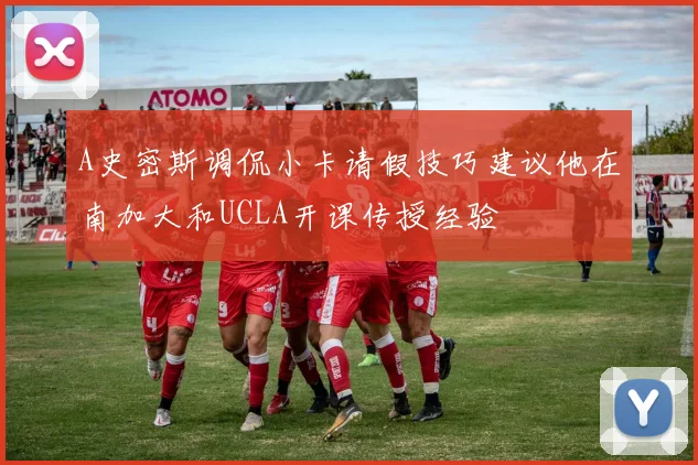 A史密斯调侃小卡请假技巧建议他在南加大和UCLA开课传授经验