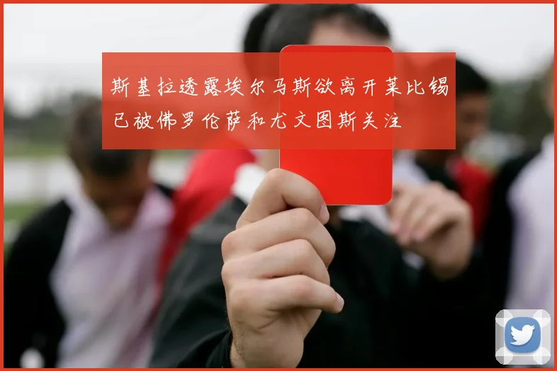 斯基拉透露埃尔马斯欲离开莱比锡已被佛罗伦萨和尤文图斯关注