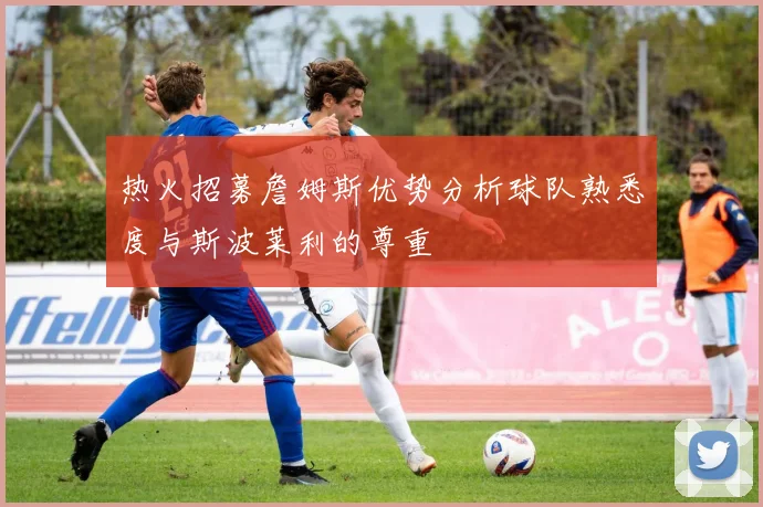 热火招募詹姆斯优势分析球队熟悉度与斯波莱利的尊重
