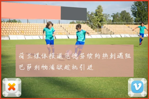荷兰媒体报道范德芬续约热刺遇阻巴萨利物浦欲趁机引进