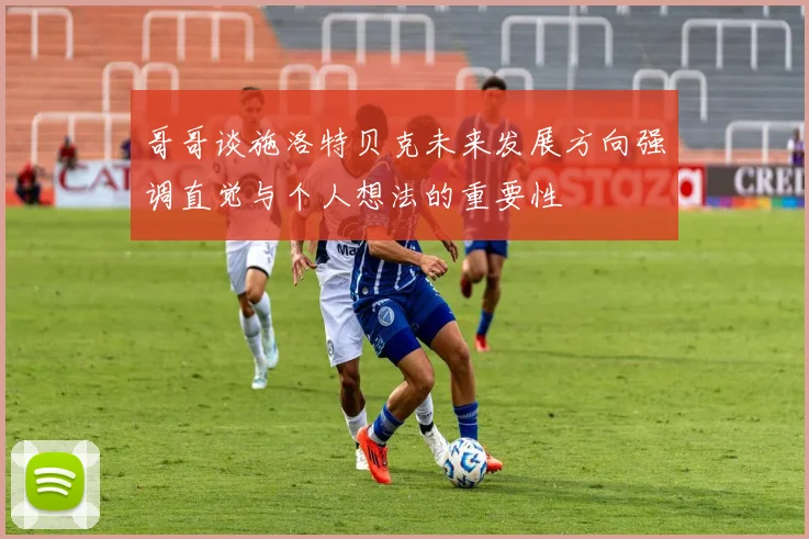 哥哥谈施洛特贝克未来发展方向强调直觉与个人想法的重要性