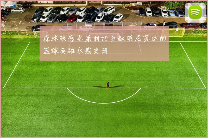 森林狼感恩康利的贡献明尼苏达的篮球英雄永载史册